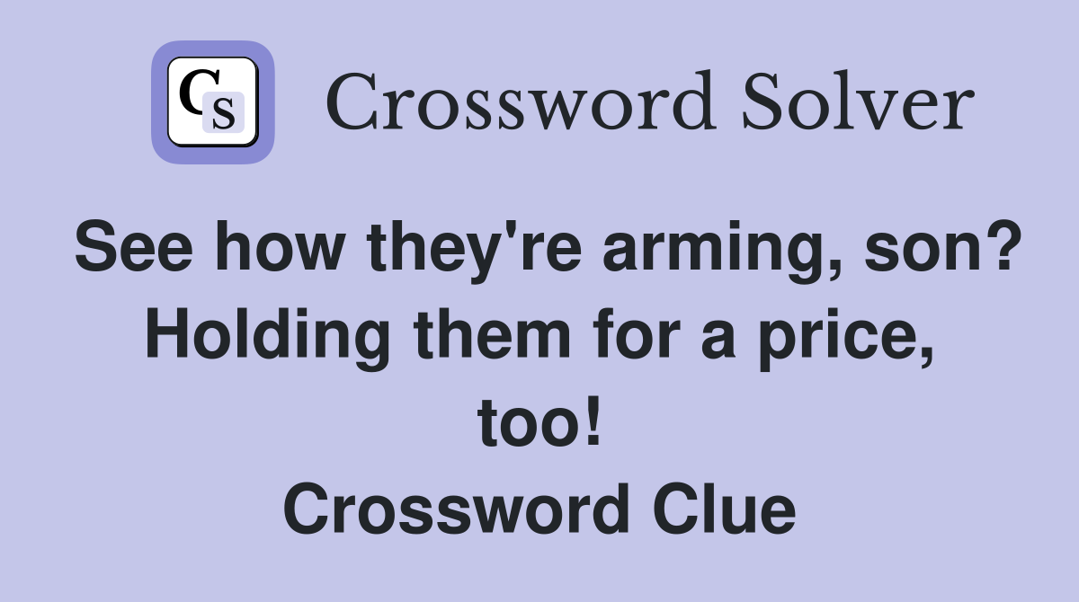See how they're arming, son? Holding them for a price, too! Crossword Clue