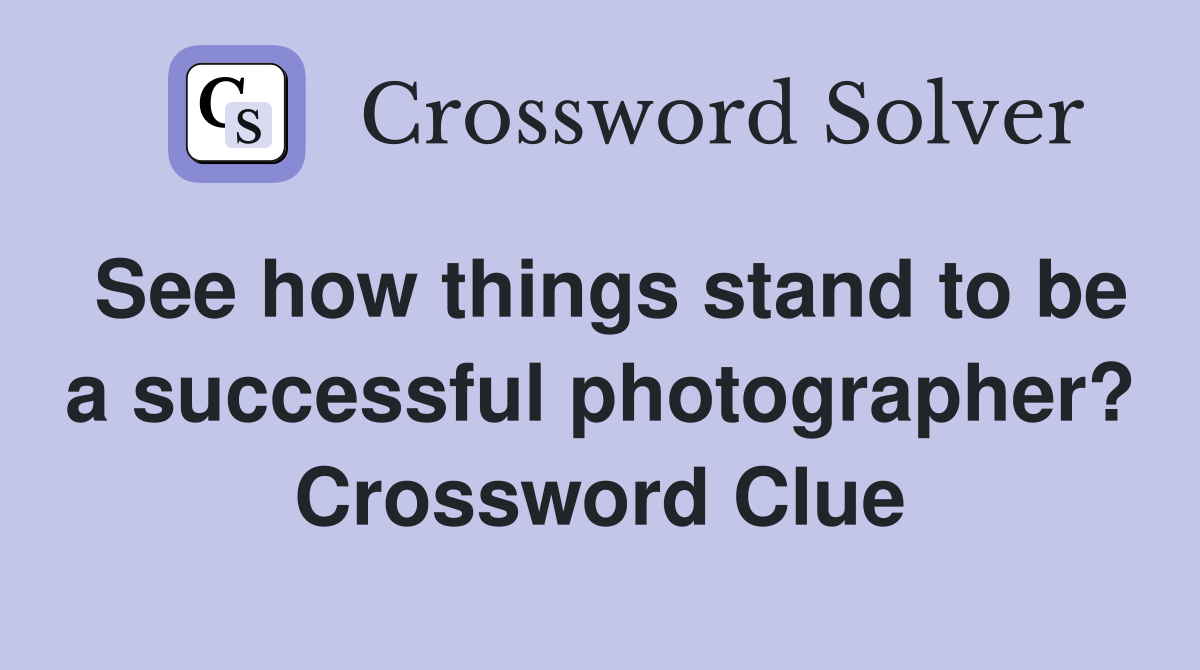 See how things stand to be a successful photographer? Crossword Clue