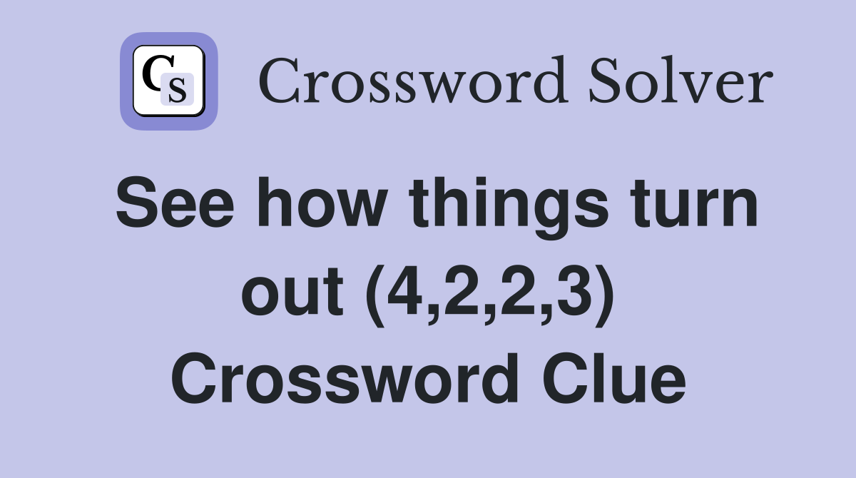 See how things turn out (4,2,2,3) Crossword Clue