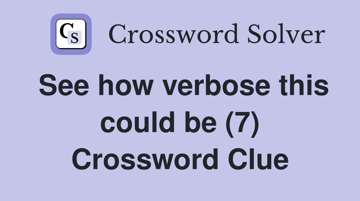 See how verbose this could be (7) Crossword Clue