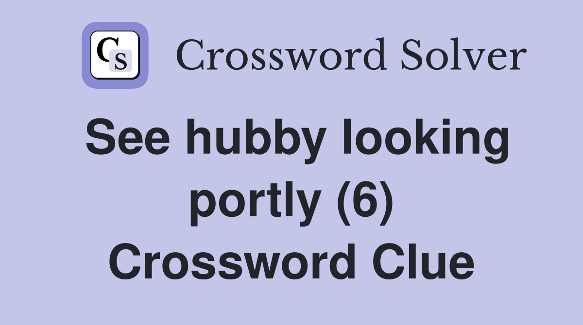 See hubby looking portly (6) Crossword Clue