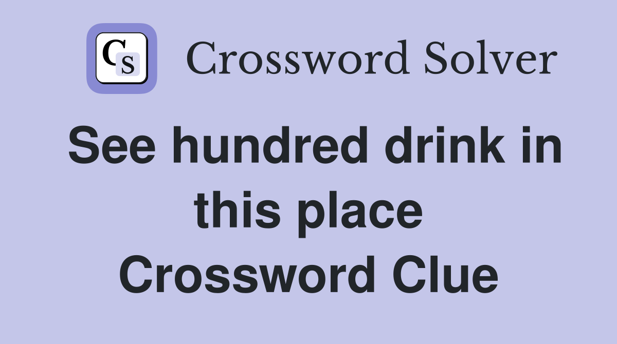 See hundred drink in this place Crossword Clue