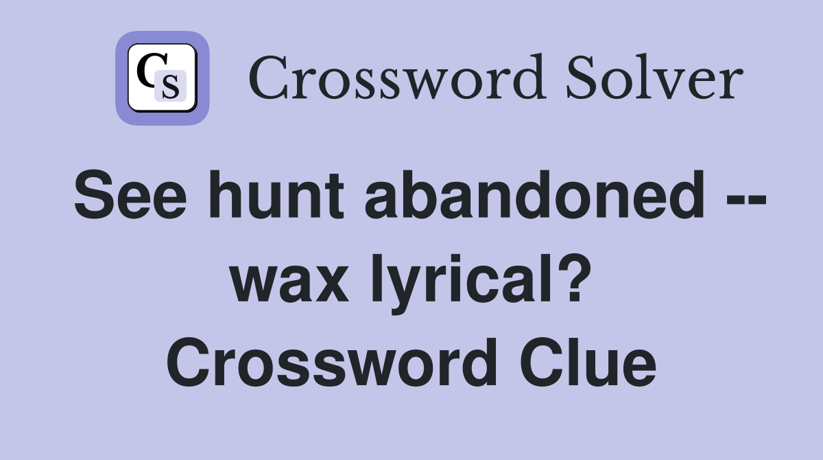 See hunt abandoned -- wax lyrical? Crossword Clue