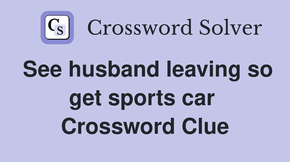 See husband leaving so get sports car  Crossword Clue