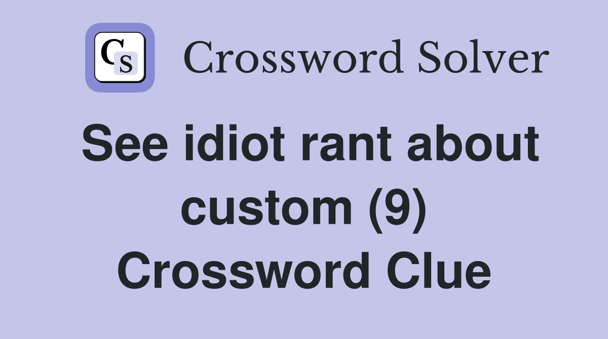 See idiot rant about custom (9) Crossword Clue