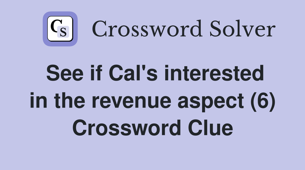 See if Cal's interested in the revenue aspect (6) Crossword Clue