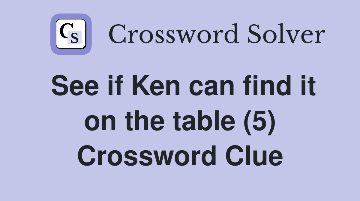 See if Ken can find it on the table (5) Crossword Clue
