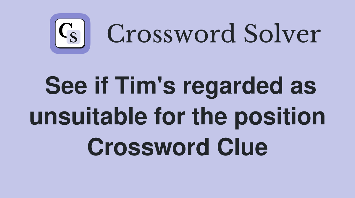 See if Tim's regarded as unsuitable for the position Crossword Clue