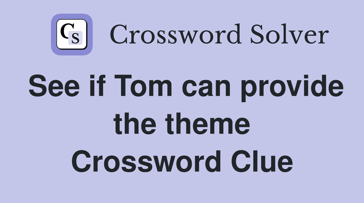 See if Tom can provide the theme Crossword Clue