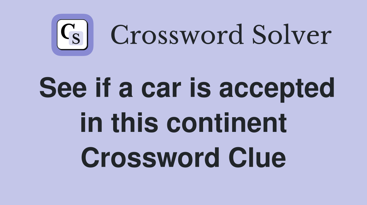 See if a car is accepted in this continent Crossword Clue