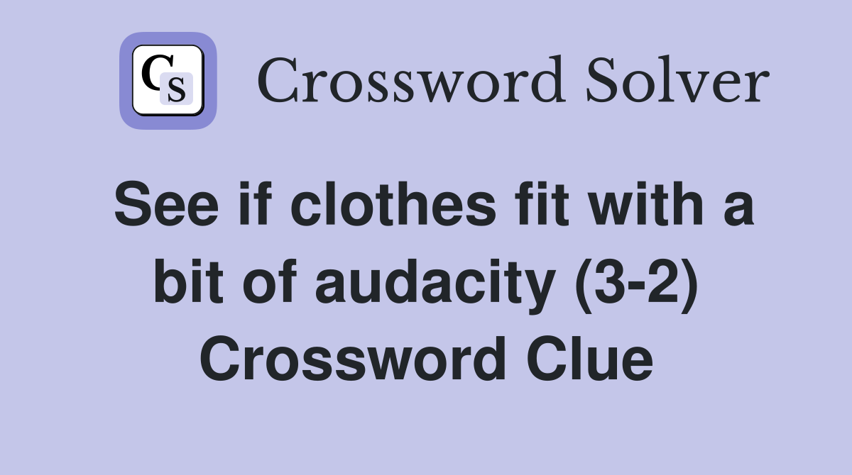 See if clothes fit with a bit of audacity (3-2) Crossword Clue