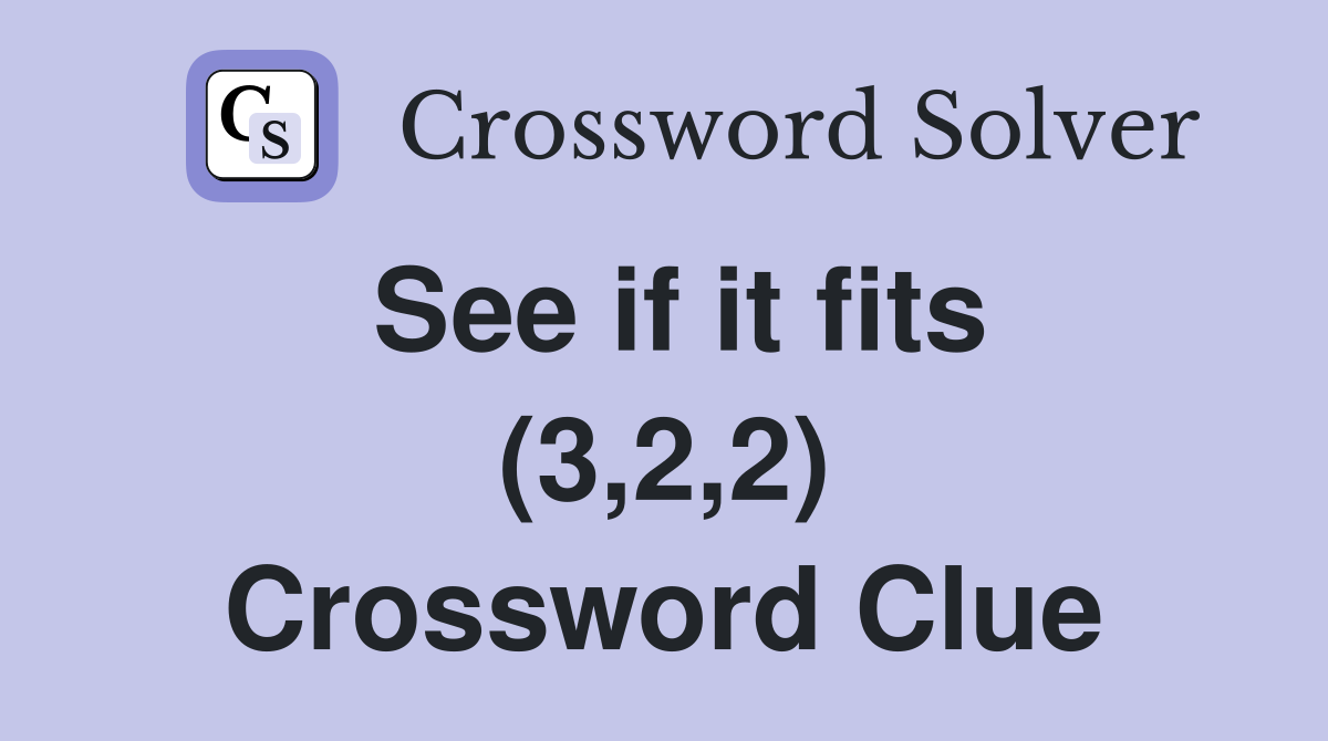 See if it fits (3,2,2) Crossword Clue