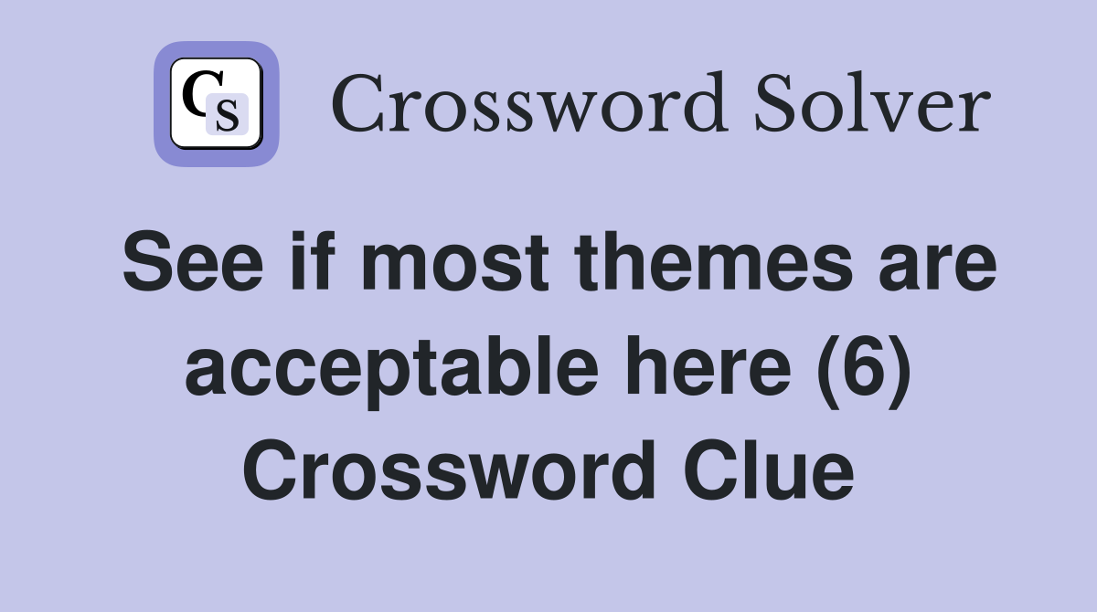 See if most themes are acceptable here (6) Crossword Clue