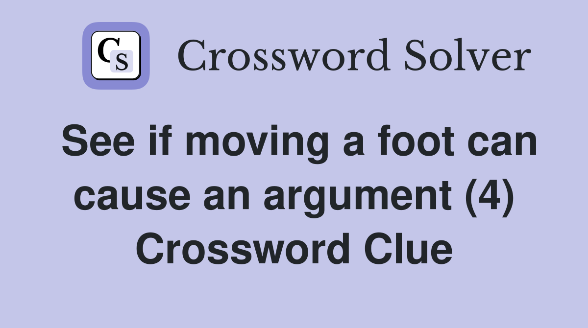 See if moving a foot can cause an argument (4) Crossword Clue