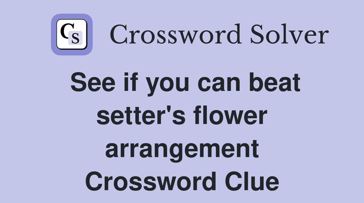 See if you can beat setter's flower arrangement Crossword Clue