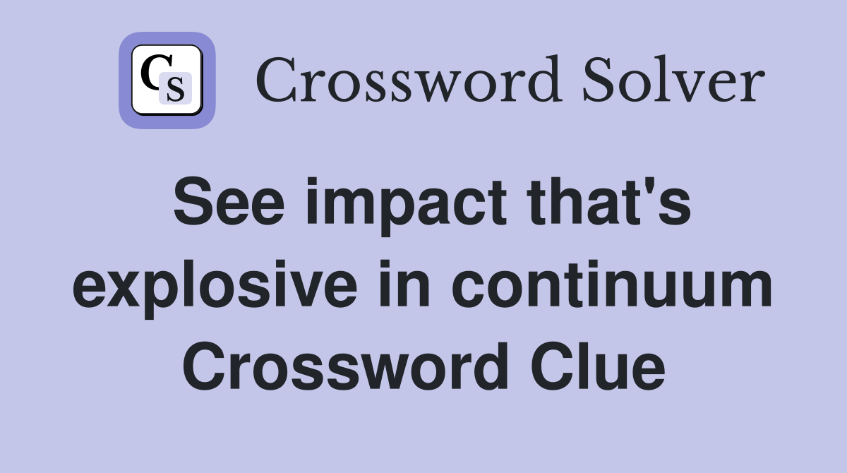 See impact that's explosive in continuum Crossword Clue