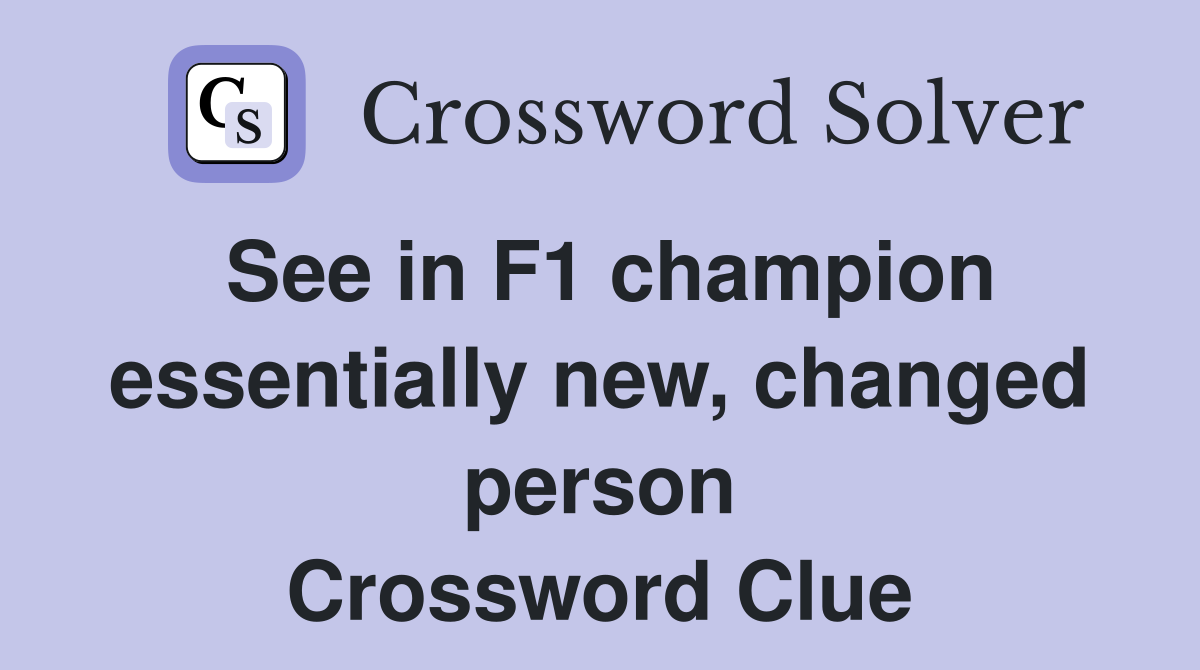 See in F1 champion essentially new, changed person Crossword Clue