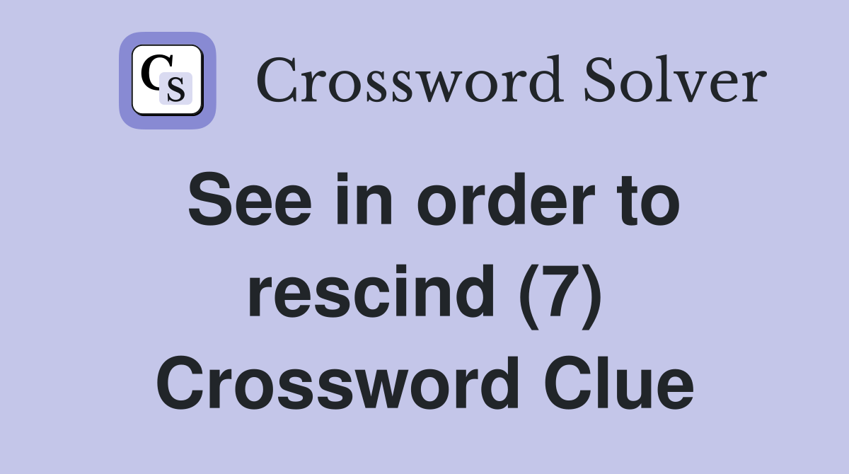 See in order to rescind (7) Crossword Clue