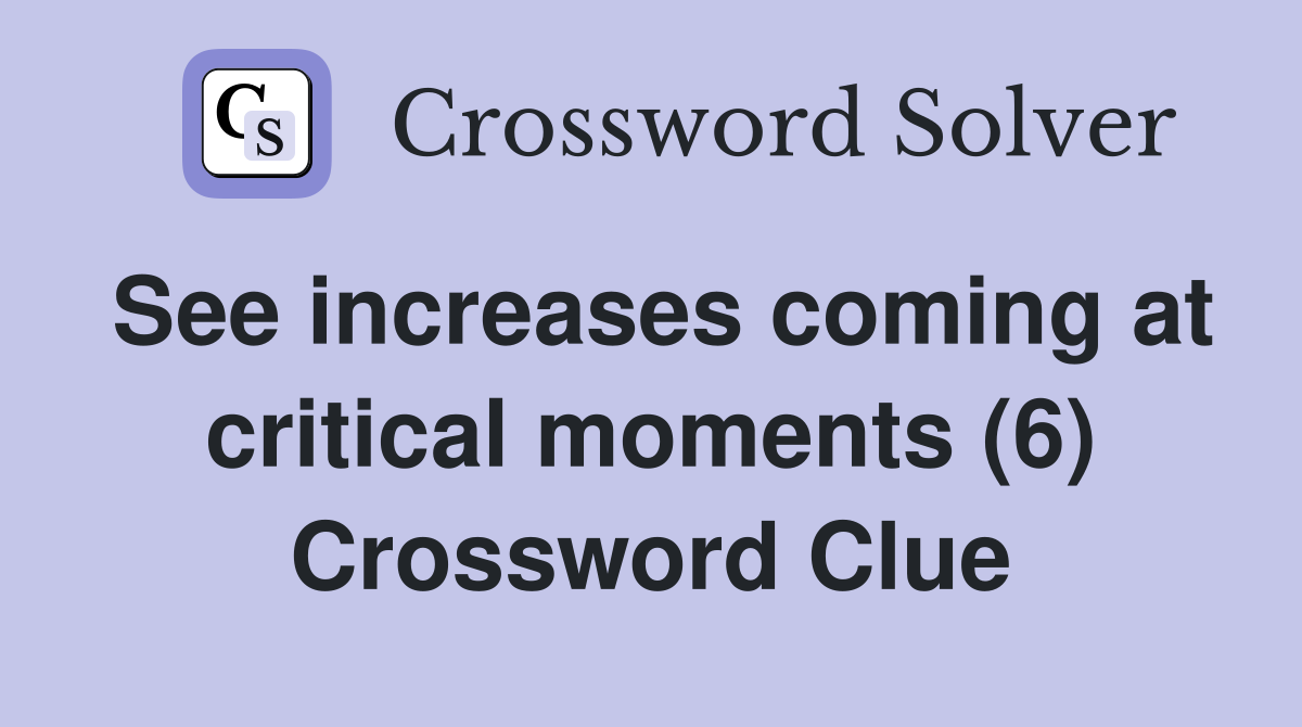 See increases coming at critical moments (6) Crossword Clue