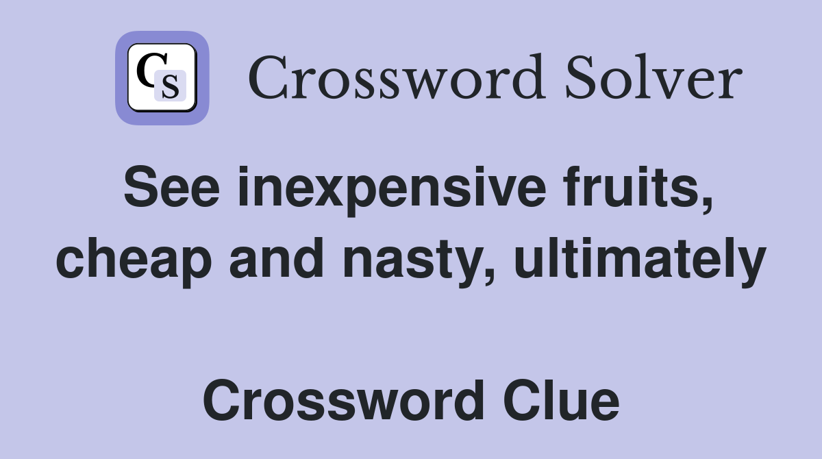 See inexpensive fruits, cheap and nasty, ultimately  Crossword Clue