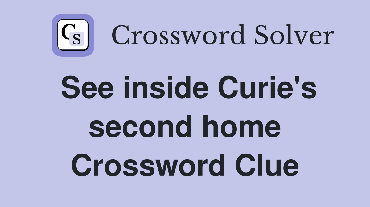 See inside Curie's second home Crossword Clue