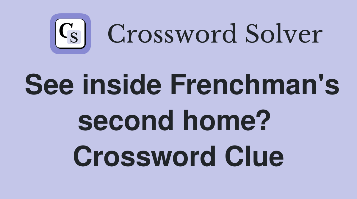 See inside Frenchman's second home?  Crossword Clue