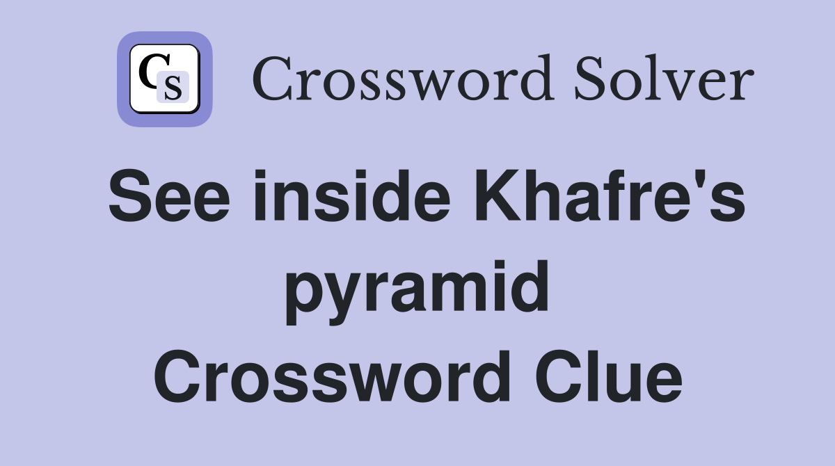 See inside Khafre's pyramid Crossword Clue