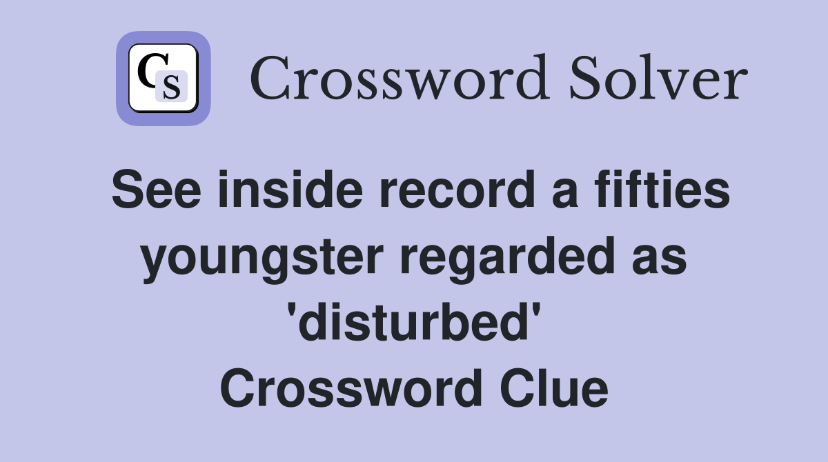 See inside record a fifties youngster regarded as 'disturbed' Crossword Clue