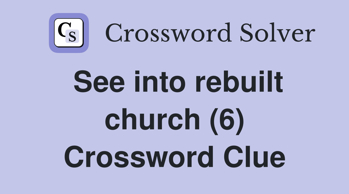 See into rebuilt church (6) Crossword Clue