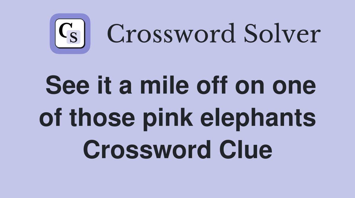 See it a mile off on one of those pink elephants Crossword Clue
