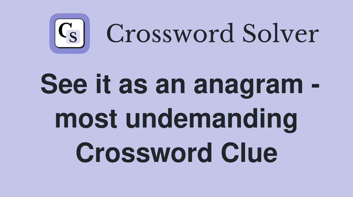 See it as an anagram - most undemanding Crossword Clue
