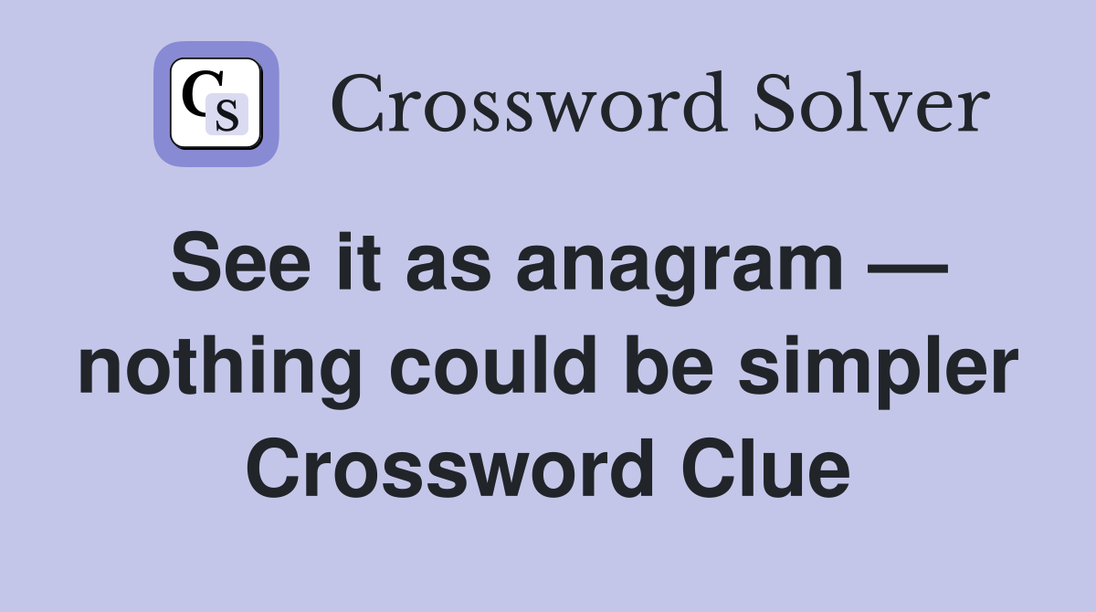 See it as anagram — nothing could be simpler Crossword Clue