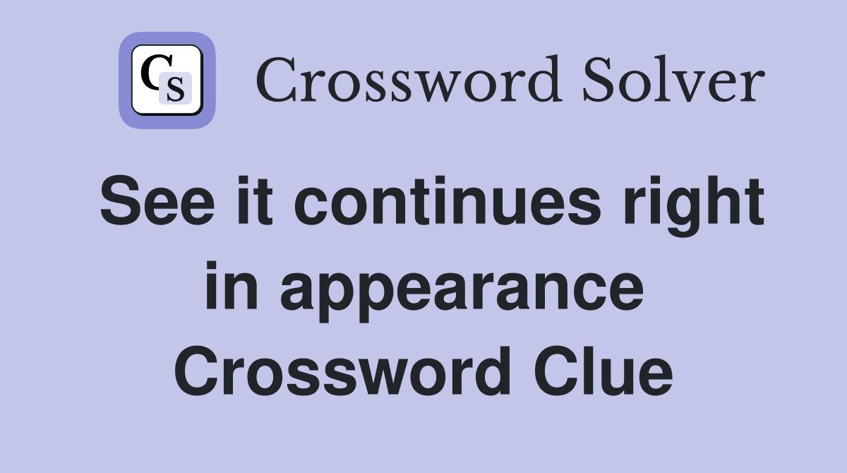 See it continues right in appearance Crossword Clue