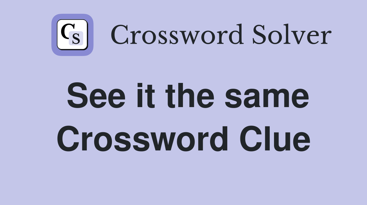 See it the same Crossword Clue