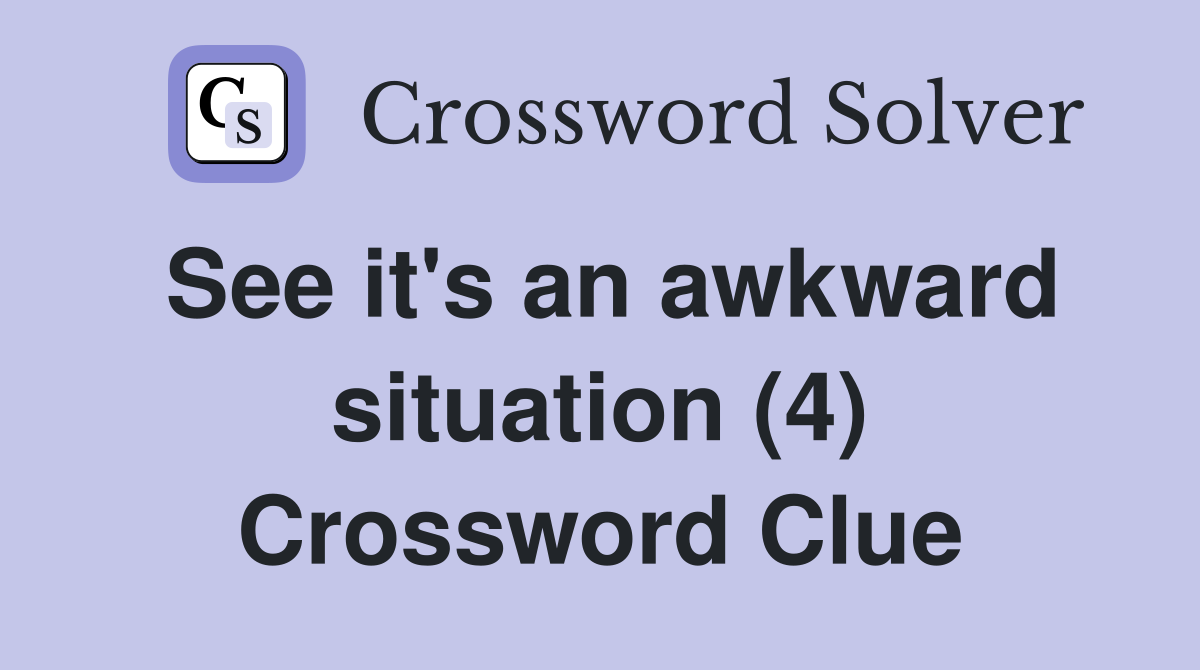 See it's an awkward situation (4) Crossword Clue