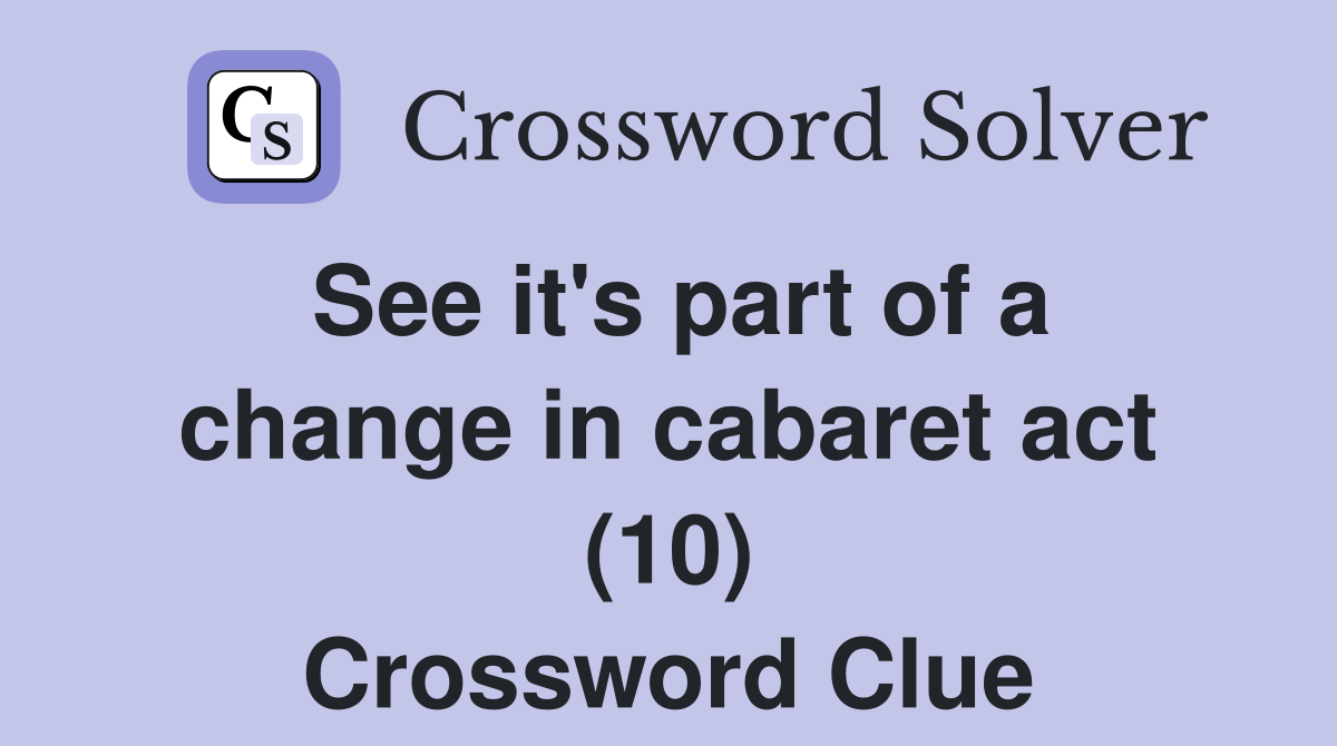See it's part of a change in cabaret act (10) Crossword Clue