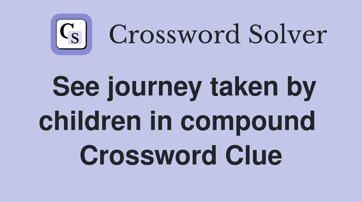 See journey taken by children in compound  Crossword Clue
