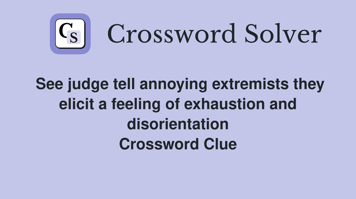See judge tell annoying extremists they elicit a feeling of exhaustion and disorientation Crossword Clue