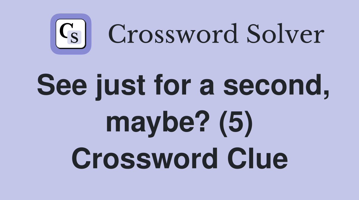 See just for a second, maybe? (5) Crossword Clue