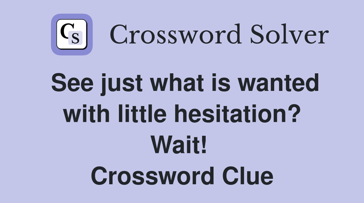 See just what is wanted with little hesitation? Wait!  Crossword Clue