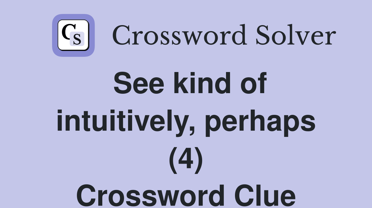See kind of intuitively, perhaps (4) Crossword Clue