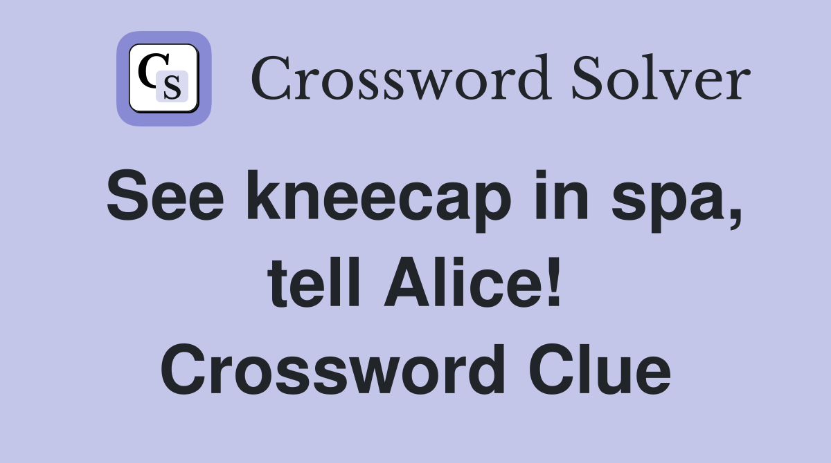 See kneecap in spa, tell Alice! Crossword Clue
