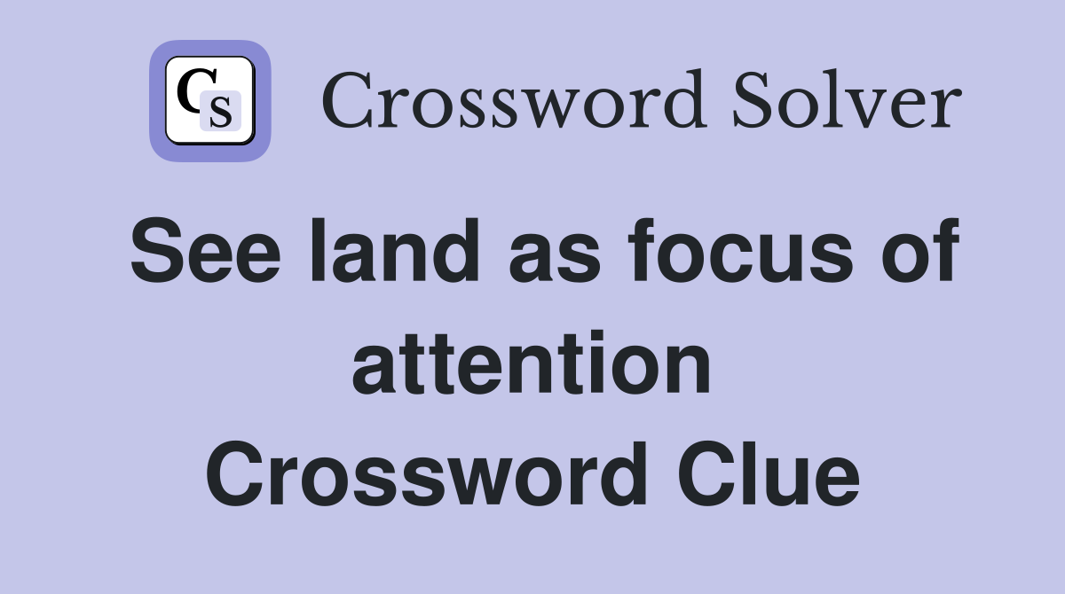 See land as focus of attention Crossword Clue