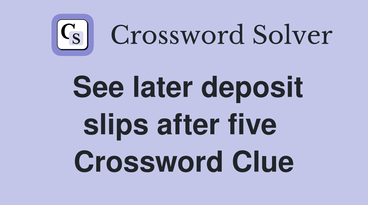 See later deposit slips after five  Crossword Clue