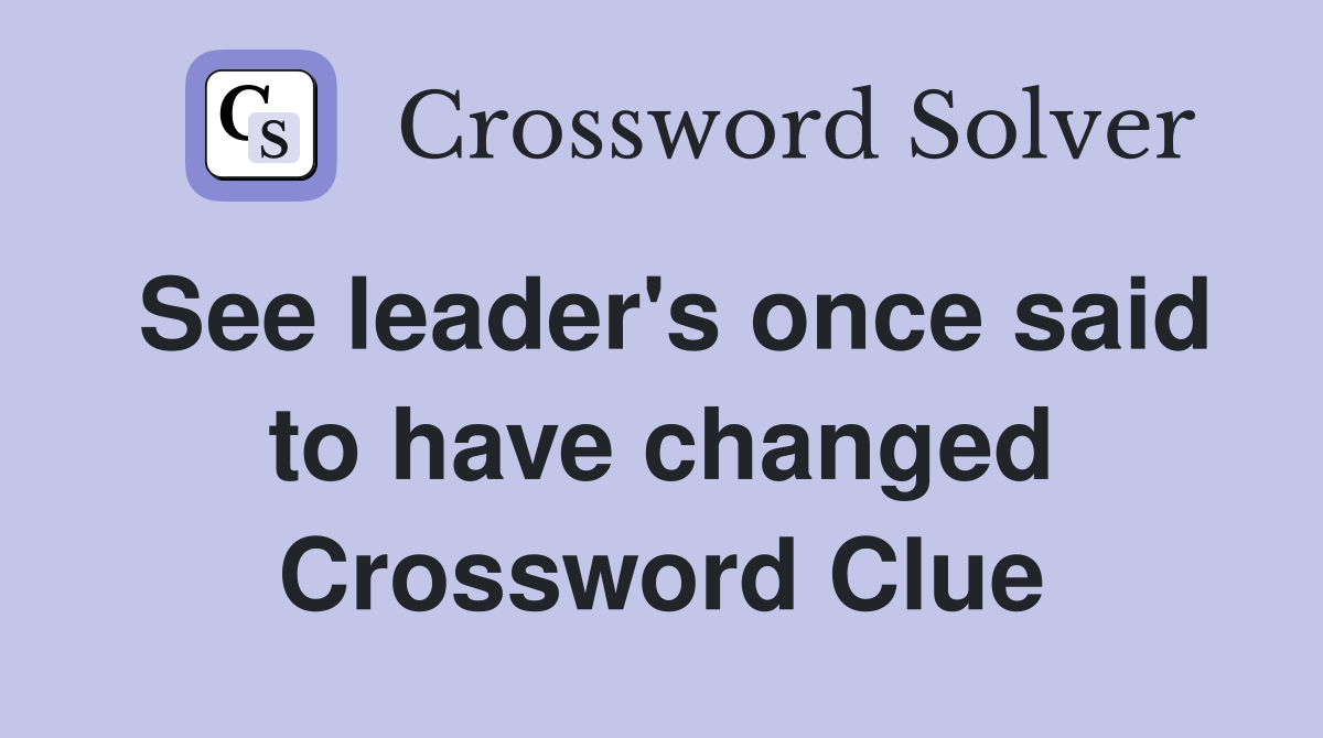 See leader's once said to have changed Crossword Clue