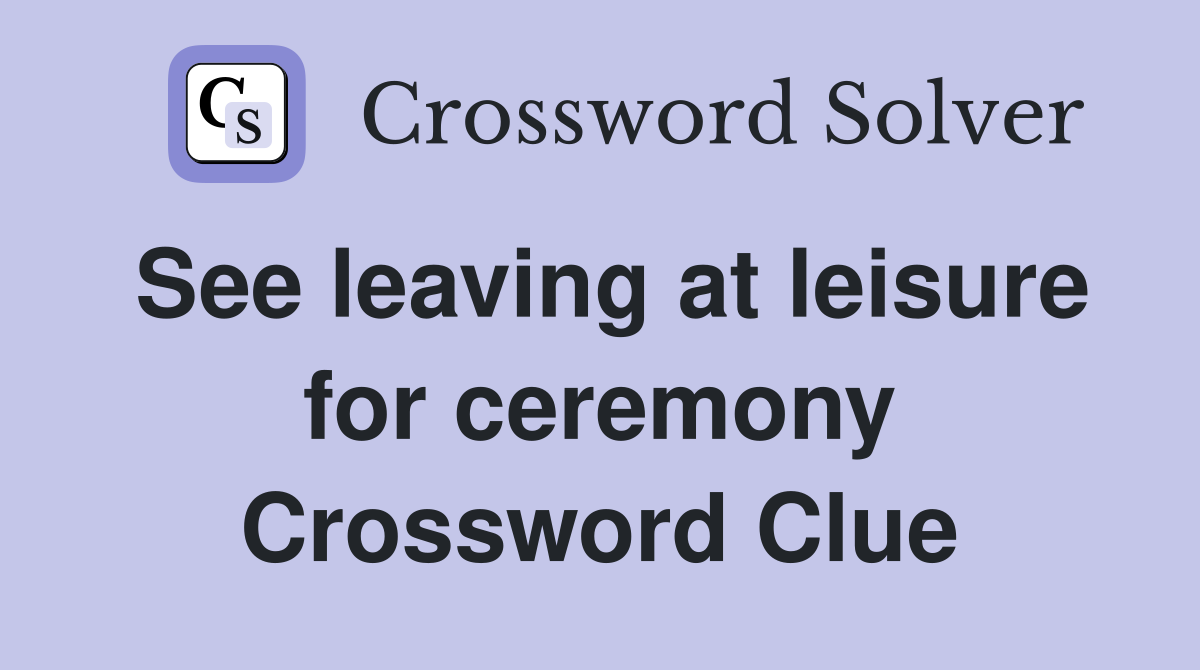 See leaving at leisure for ceremony Crossword Clue