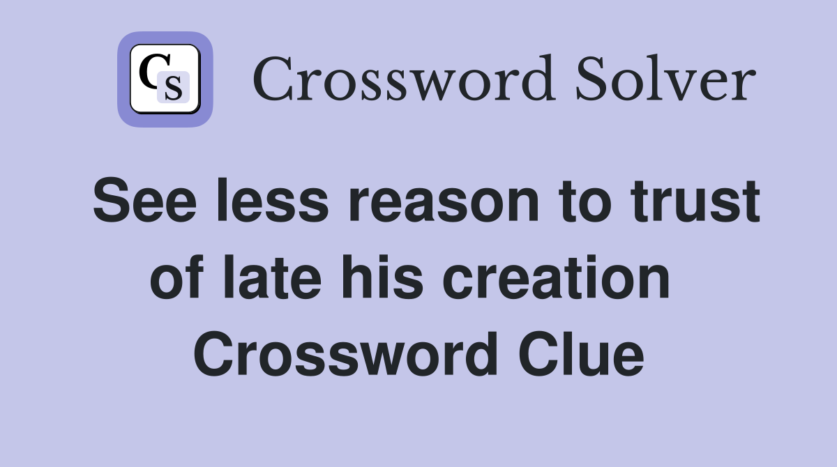 See less reason to trust of late his creation  Crossword Clue