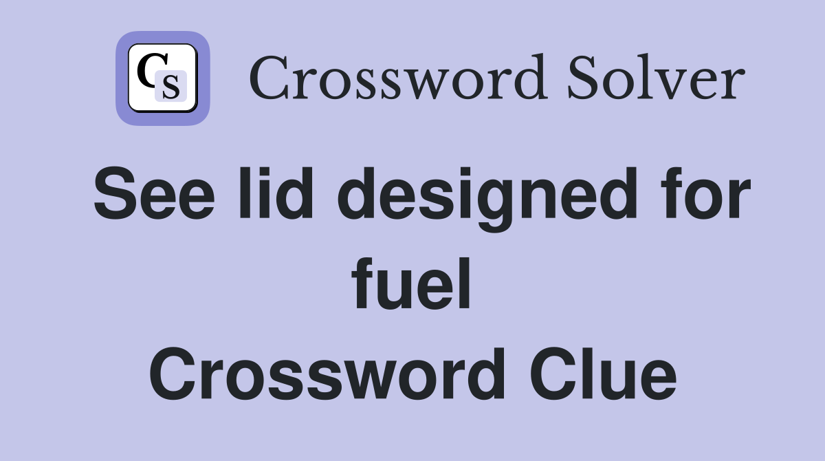 See lid designed for fuel Crossword Clue