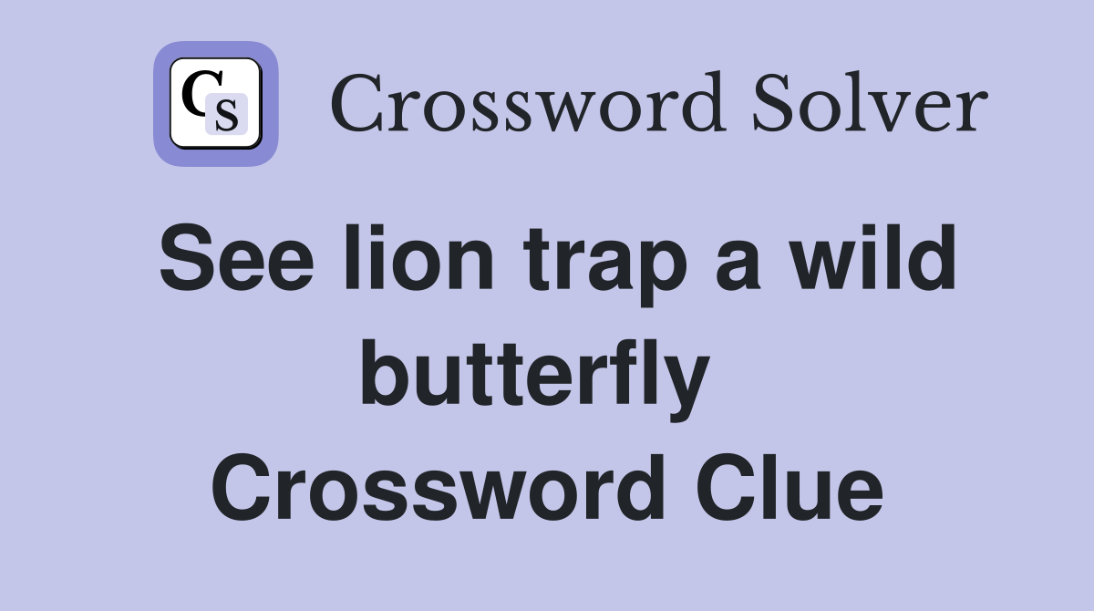 See lion trap a wild butterfly  Crossword Clue