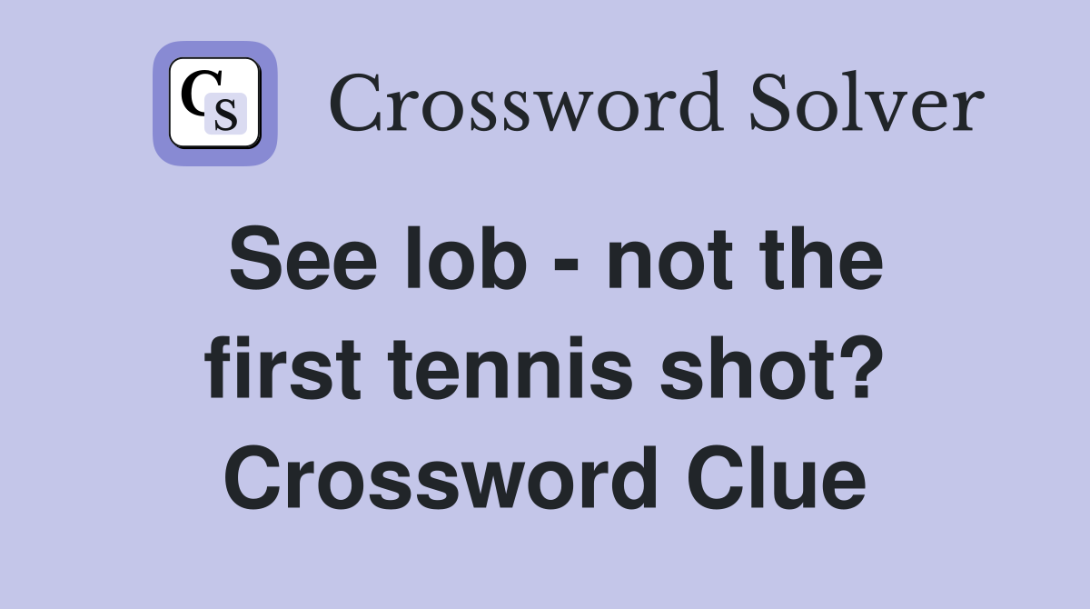 See lob - not the first tennis shot? Crossword Clue